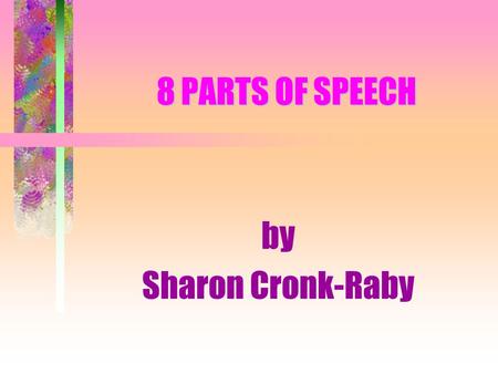 8 PARTS OF SPEECH by Sharon Cronk-Raby. the 8 Parts of Speech: NOUNADVERB PRONOUNPREPOSITION ADJECTIVECONJUNCTION VERBINTERJECTION.