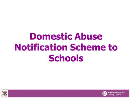 Domestic Abuse Notification Scheme to Schools. Content Context How the scheme will work Other initiatives Police definitions of risk Available support.