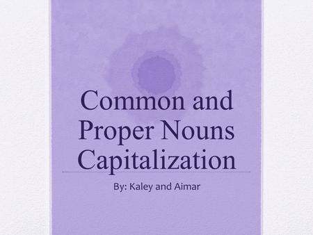 Common and Proper Nouns Capitalization By: Kaley and Aimar.