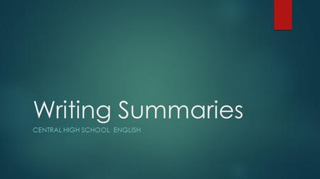 Writing Summaries CENTRAL HIGH SCHOOL ENGLISH. What is a summary?  A summary is an overview, in your own words, of the most important information from.