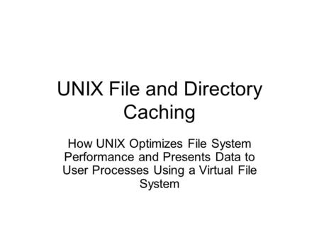 UNIX File and Directory Caching How UNIX Optimizes File System Performance and Presents Data to User Processes Using a Virtual File System.