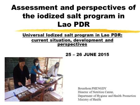 Assessment and perspectives of the iodized salt program in Lao PDR Universal Iodized salt program in Lao PDR: current situation, development and perspectives.
