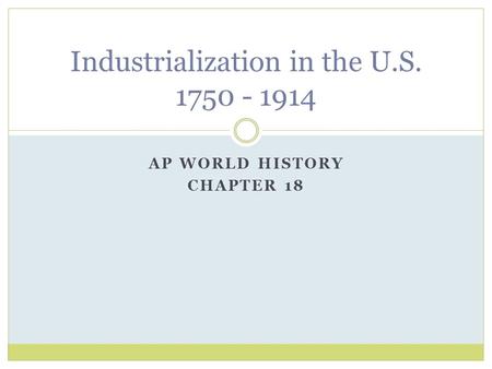 AP WORLD HISTORY CHAPTER 18 Industrialization in the U.S. 1750 - 1914.