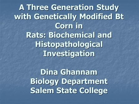 A Three Generation Study with Genetically Modified Bt Corn in Rats: Biochemical and Histopathological Investigation Dina Ghannam Biology Department Salem.