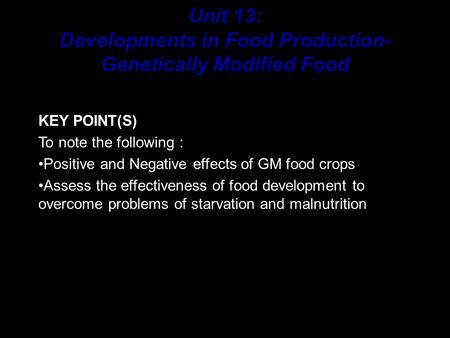 KEY POINT(S) To note the following : Positive and Negative effects of GM food crops Assess the effectiveness of food development to overcome problems.