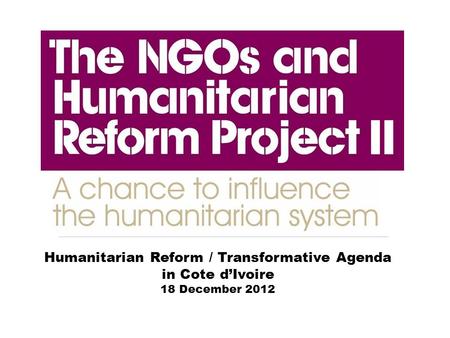 Humanitarian Reform / Transformative Agenda in Cote d’Ivoire 18 December 2012.