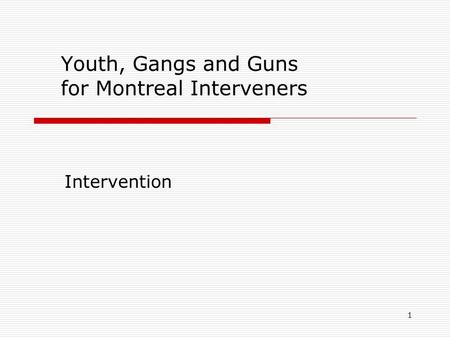 1 Youth, Gangs and Guns for Montreal Interveners Intervention.