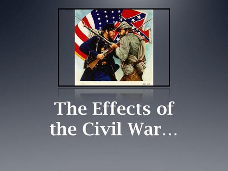 The Effects of the Civil War…. …on Soldiers  Battles were typically noisy, chaotic, and bloody. Old-style tactics, like large frontal assaults, led to.