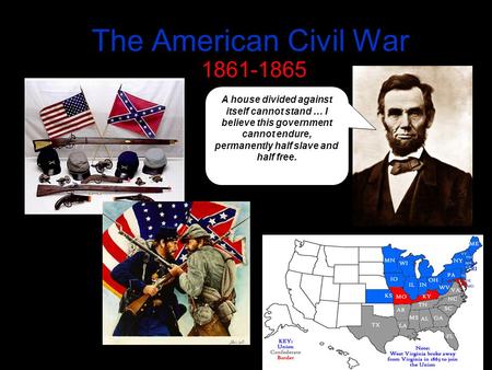 The American Civil War 1861-1865 A house divided against itself cannot stand … I believe this government cannot endure, permanently half slave and half.