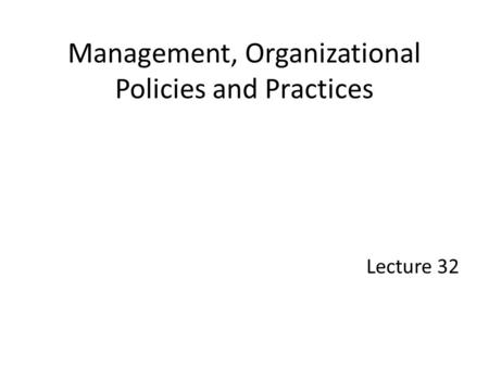 Management, Organizational Policies and Practices Lecture 32.