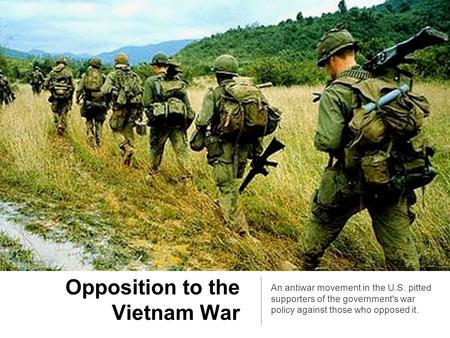Opposition to the Vietnam War An antiwar movement in the U.S. pitted supporters of the government's war policy against those who opposed it.