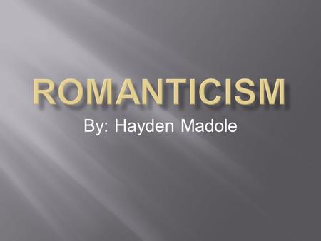 Romanticism By: Hayden Madole.