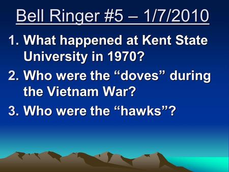 Bell Ringer #5 – 1/7/2010 1.What happened at Kent State University in 1970? 2.Who were the “doves” during the Vietnam War? 3.Who were the “hawks”?