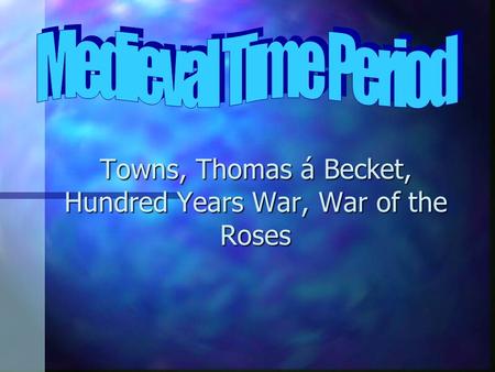 Towns, Thomas á Becket, Hundred Years War, War of the Roses.