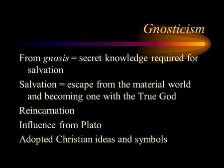 Gnosticism From gnosis = secret knowledge required for salvation Salvation = escape from the material world and becoming one with the True God Reincarnation.