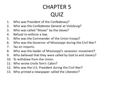 CHAPTER 5 QUIZ 1.Who was President of the Confederacy? 2.Who was the Confederate General at Vicksburg? 3.Who was called “Moses” by the slaves? 4.Refusal.