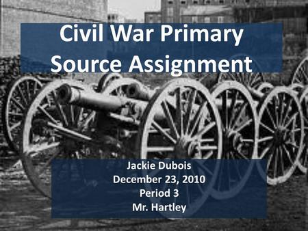 Civil War Primary Source Assignment Jackie Dubois December 23, 2010 Period 3 Mr. Hartley.
