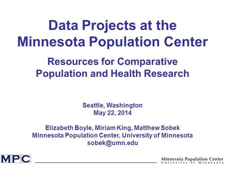 Data Projects at the Minnesota Population Center Resources for Comparative Population and Health Research Seattle, Washington May 22, 2014 Elizabeth Boyle,