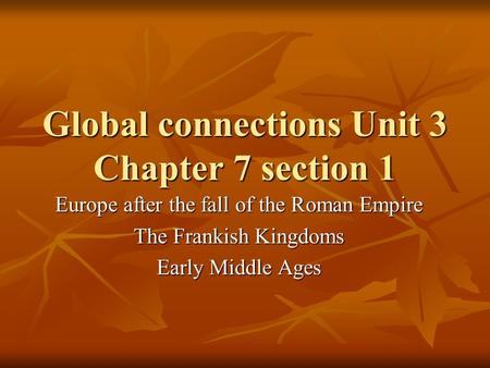Global connections Unit 3 Chapter 7 section 1 Europe after the fall of the Roman Empire The Frankish Kingdoms Early Middle Ages.