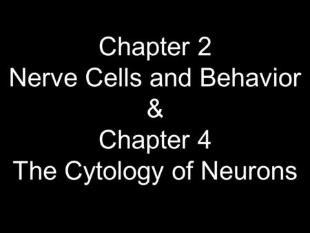 Chapter 2 Nerve Cells and Behavior & Chapter 4 The Cytology of Neurons.