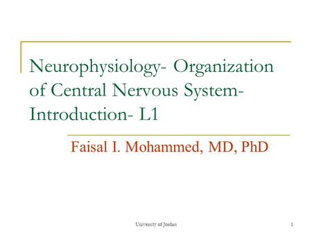 University of Jordan1 Neurophysiology- Organization of Central Nervous System- Introduction- L1 Faisal I. Mohammed, MD, PhD.