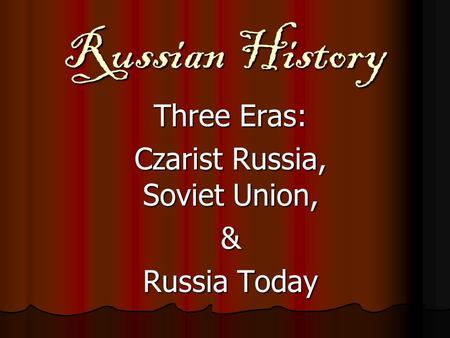 Russian History Three Eras: Czarist Russia, Soviet Union, & Russia Today.