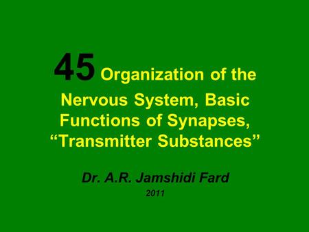 45 Organization of the Nervous System, Basic Functions of Synapses, “Transmitter Substances” Dr. A.R. Jamshidi Fard 2011.