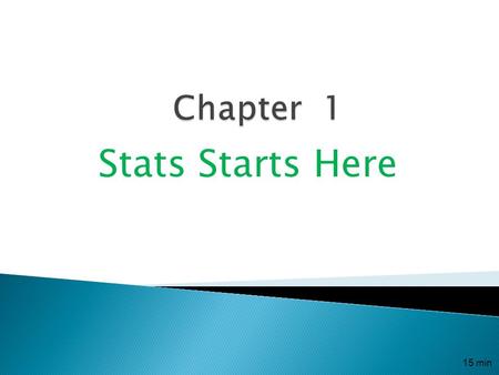 Stats Starts Here 15 min.  Statistics (the discipline) is the science of collecting, analyzing, presenting and interpreting the data. It is a way of.
