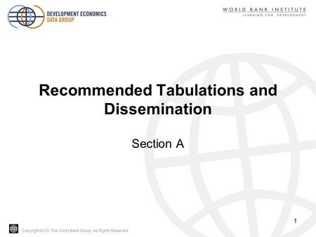 Copyright 2010, The World Bank Group. All Rights Reserved. Recommended Tabulations and Dissemination Section A 1.