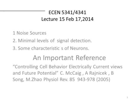 ECEN 5341/4341 Lecture 15 Feb 17,2014 1 Noise Sources 2. Minimal levels of signal detection. 3. Some characteristic s of Neurons. An Important Reference.