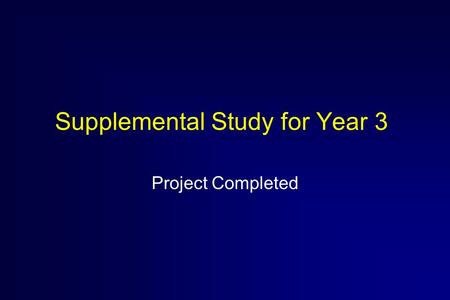 Supplemental Study for Year 3 Project Completed. Reason for Supplemental Study  Accelerate new lines of research which were identified in August 1999.