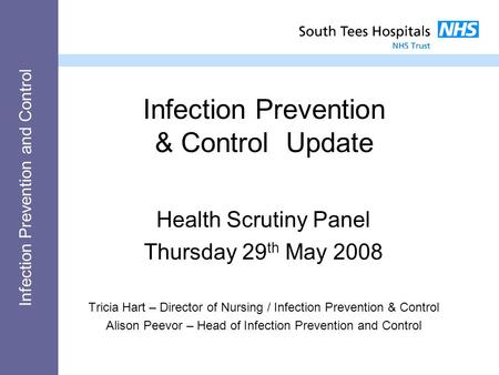 Infection Prevention and Control Infection Prevention & Control Update Health Scrutiny Panel Thursday 29 th May 2008 Tricia Hart – Director of Nursing.