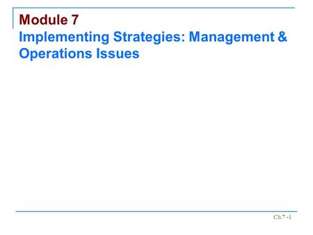 Ch 7 -1 Module 7 Implementing Strategies: Management & Operations Issues.