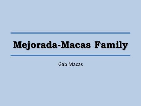 Mejorada-Macas Family Gab Macas. The Mejorada-Macas Family Tree AntonioJeanilynTrishaGabrielAnthonyAndrea.