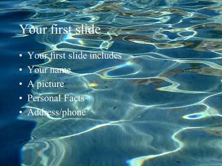 Your first slide Your first slide includes Your name A picture Personal Facts Address/phone.