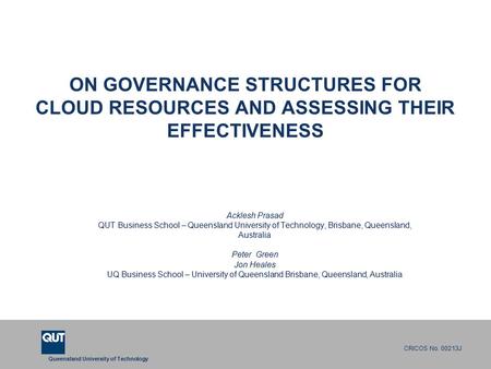 Queensland University of Technology CRICOS No. 00213J ON GOVERNANCE STRUCTURES FOR CLOUD RESOURCES AND ASSESSING THEIR EFFECTIVENESS Acklesh Prasad QUT.