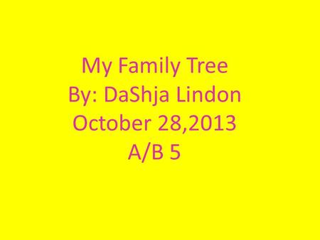 My Family Tree By: DaShja Lindon October 28,2013 A/B 5.
