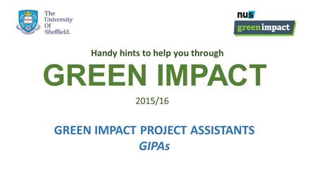 GREEN IMPACT Handy hints to help you through 2015/16 GREEN IMPACT PROJECT ASSISTANTS GIPAs.