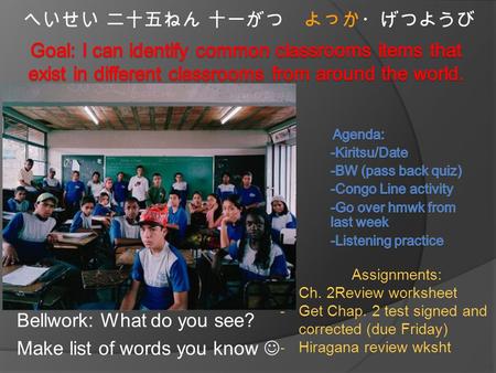 Bellwork: What do you see? Make list of words you know へいせい 二十五ねん 十一がつ よっか・げつようび Assignments: -Ch. 2Review worksheet -Get Chap. 2 test signed and corrected.