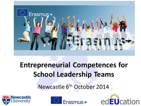 Entrepreneurial Competences for School Leadership Teams Newcastle 6 th October 2014.