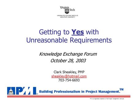 PMI is a registered trademark of the Project Management Institute Knowledge Exchange Forum October 28, 2003 Getting to Yes with Unreasonable Requirements.