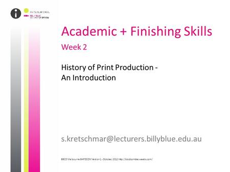 Academic + Finishing Skills Week 2 History of Print Production - An Introduction s.kretschmar@lecturers.billyblue.edu.au BBCD Melbourne BAPDCOM.