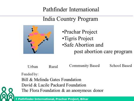 Prachar Project Dissemination, 19 th Sept’ 05 Pathfinder International India Country Program Funded by: Bill & Melinda Gates Foundation David & Lucile.