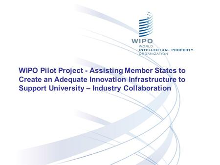 WIPO Pilot Project - Assisting Member States to Create an Adequate Innovation Infrastructure to Support University – Industry Collaboration.