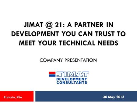21: A PARTNER IN DEVELOPMENT YOU CAN TRUST TO MEET YOUR TECHNICAL NEEDS COMPANY PRESENTATION 30 May 2013 Pretoria, RSA.
