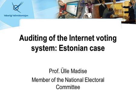 Auditing of the Internet voting system: Estonian case Prof. Ülle Madise Member of the National Electoral Committee.