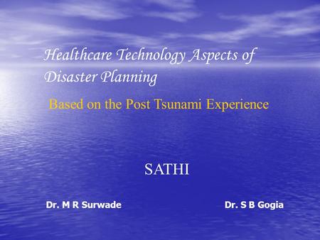Healthcare Technology Aspects of Disaster Planning Based on the Post Tsunami Experience SATHI Dr. S B GogiaDr. M R Surwade.