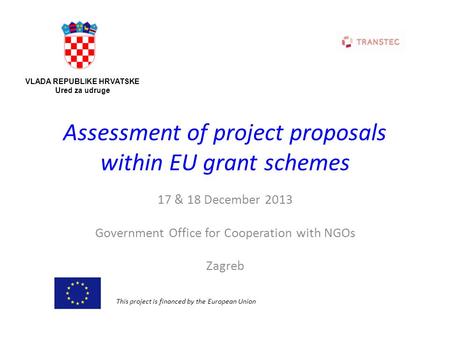 Assessment of project proposals within EU grant schemes 17 & 18 December 2013 Government Office for Cooperation with NGOs Zagreb VLADA REPUBLIKE HRVATSKE.