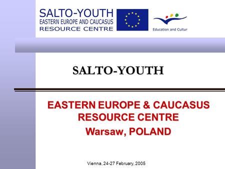 Vienna, 24-27 February, 2005 SALTO-YOUTHSALTO-YOUTH EASTERN EUROPE & CAUCASUS RESOURCE CENTRE Warsaw, POLAND.
