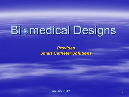 1 Bi o medical Designs Provides Smart Catheter Solutions January 2012.
